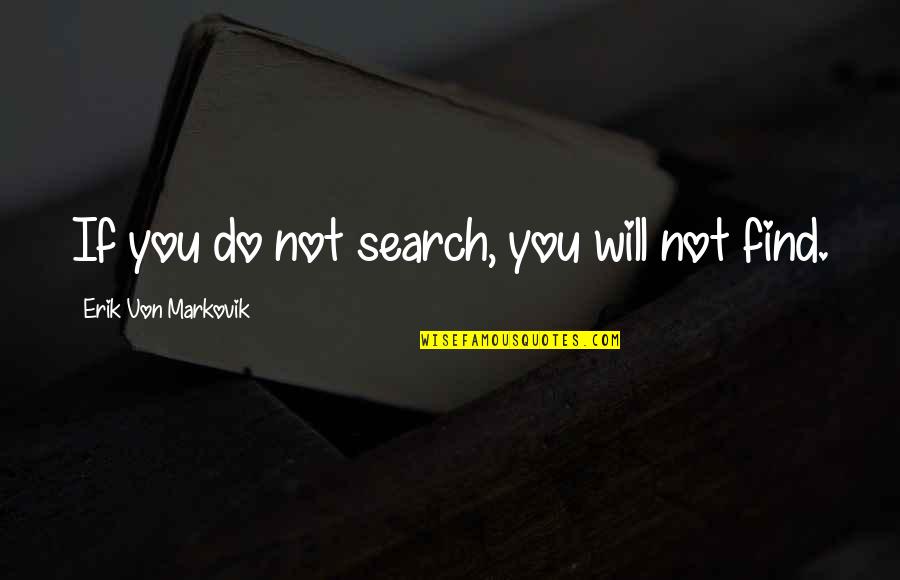 Will Find You Quotes By Erik Von Markovik: If you do not search, you will not