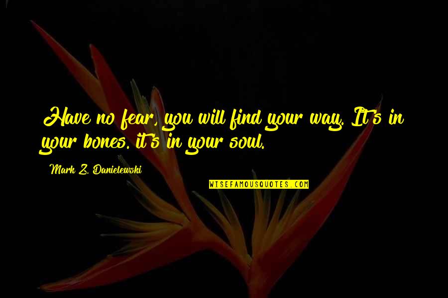 Will Find You Quotes By Mark Z. Danielewski: Have no fear, you will find your way.