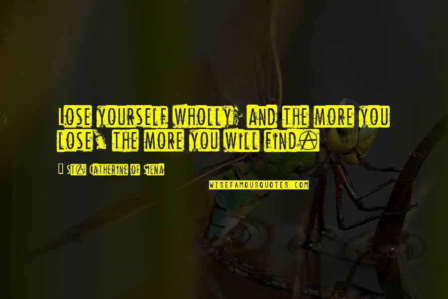 Will Find You Quotes By St. Catherine Of Siena: Lose yourself wholly; and the more you lose,