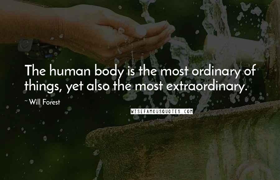 Will Forest quotes: The human body is the most ordinary of things, yet also the most extraordinary.