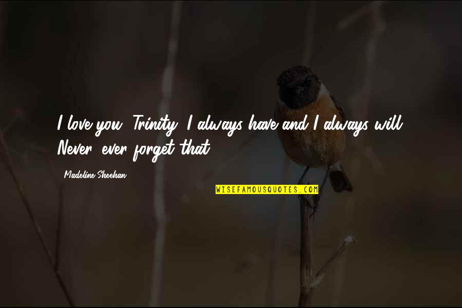 Will Forget You Quotes By Madeline Sheehan: I love you, Trinity, I always have and