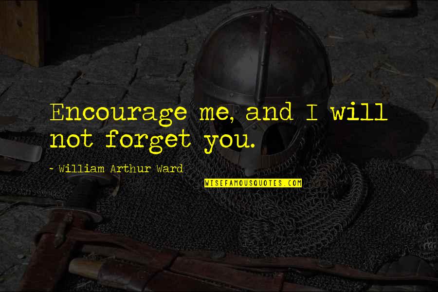 Will Forget You Quotes By William Arthur Ward: Encourage me, and I will not forget you.