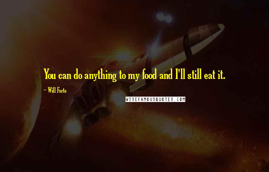 Will Forte quotes: You can do anything to my food and I'll still eat it.