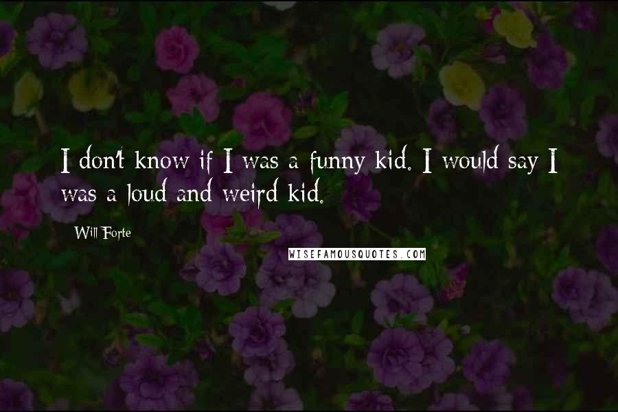 Will Forte quotes: I don't know if I was a funny kid. I would say I was a loud and weird kid.
