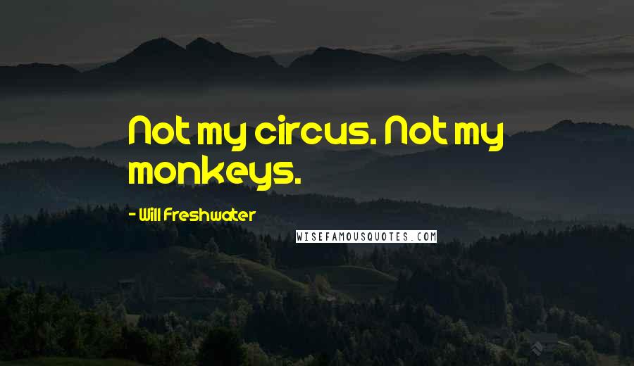 Will Freshwater quotes: Not my circus. Not my monkeys.