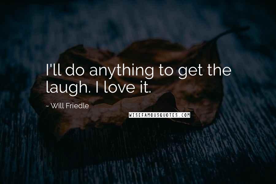 Will Friedle quotes: I'll do anything to get the laugh. I love it.