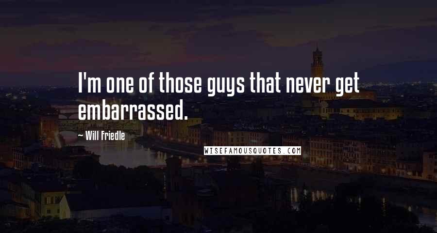 Will Friedle quotes: I'm one of those guys that never get embarrassed.