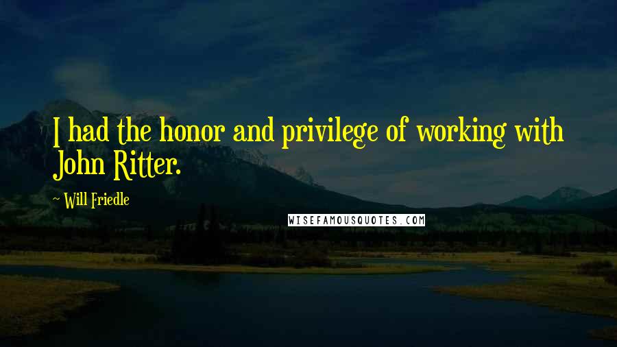 Will Friedle quotes: I had the honor and privilege of working with John Ritter.