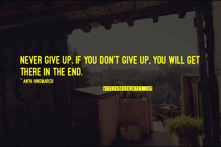 Will Get There Quotes By Anya Hindmarch: Never give up. If you don't give up,