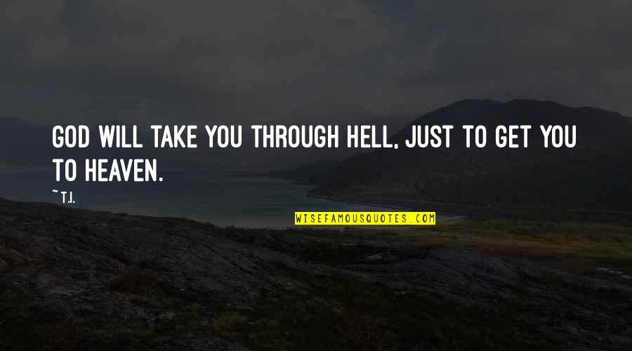 Will Get Through Quotes By T.I.: God will take you through hell, just to