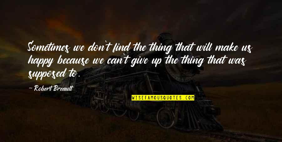 Will Give Happiness Quotes By Robert Breault: Sometimes we don't find the thing that will
