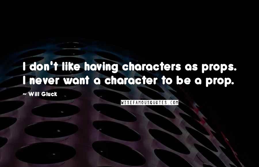 Will Gluck quotes: I don't like having characters as props. I never want a character to be a prop.