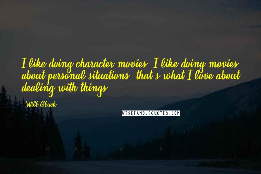 Will Gluck quotes: I like doing character movies. I like doing movies about personal situations; that's what I love about dealing with things. Will Gluck quotes: I like doing character movies. I like doing movies about personal situations; that's what I love about dealing with things.