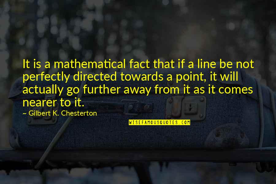 Will Go Away Quotes By Gilbert K. Chesterton: It is a mathematical fact that if a