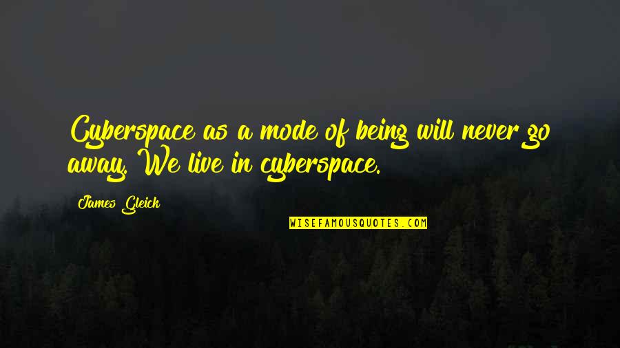 Will Go Away Quotes By James Gleick: Cyberspace as a mode of being will never