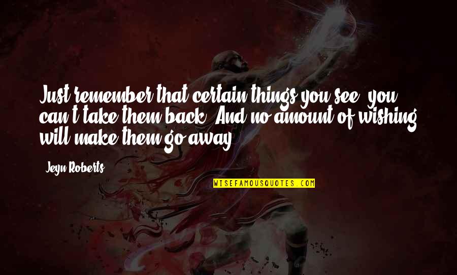 Will Go Away Quotes By Jeyn Roberts: Just remember that certain things you see, you Will Go Away Quotes By Jeyn Roberts: Just remember that certain things you see, you