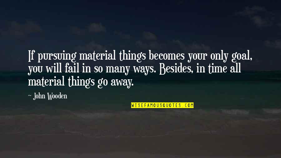 Will Go Away Quotes By John Wooden: If pursuing material things becomes your only goal,