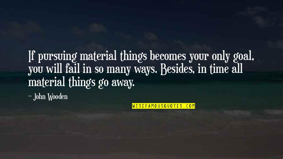 Will Go Away Quotes By John Wooden: If pursuing material things becomes your only goal, Will Go Away Quotes By John Wooden: If pursuing material things becomes your only goal,