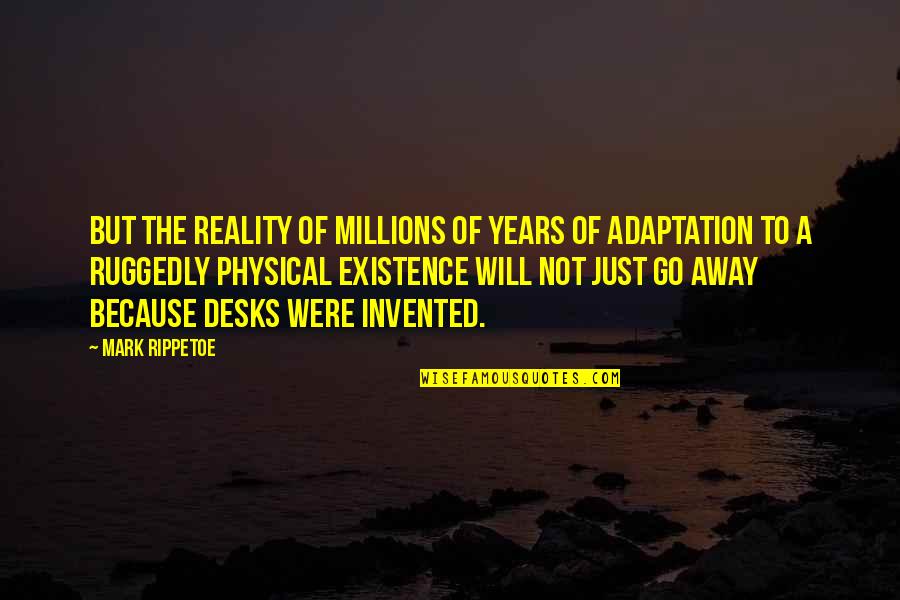 Will Go Away Quotes By Mark Rippetoe: but the reality of millions of years of