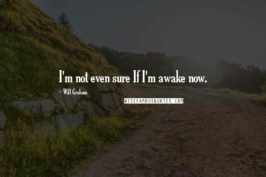 Will Graham quotes: I'm not even sure If I'm awake now.