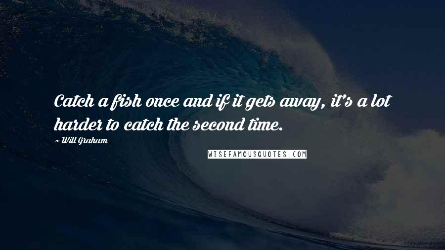 Will Graham quotes: Catch a fish once and if it gets away, it's a lot harder to catch the second time.