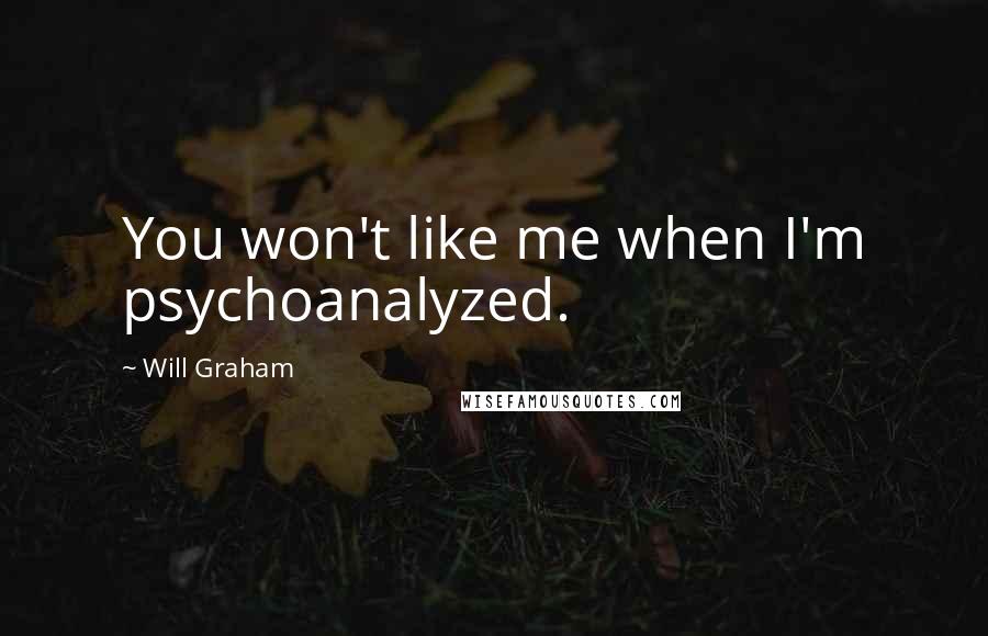 Will Graham quotes: You won't like me when I'm psychoanalyzed.