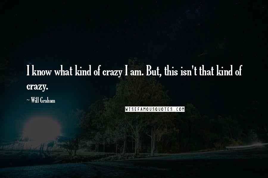 Will Graham quotes: I know what kind of crazy I am. But, this isn't that kind of crazy.