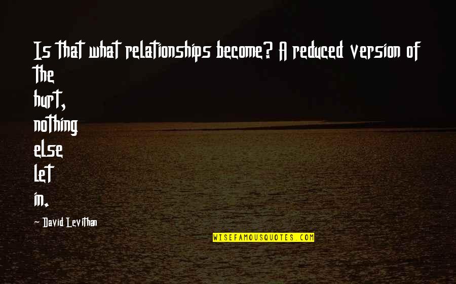 Will Grayson Will Grayson David Levithan Quotes By David Levithan: Is that what relationships become? A reduced version Will Grayson Will Grayson David Levithan Quotes By David Levithan: Is that what relationships become? A reduced version