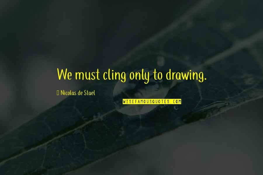 Will Halstead Quotes By Nicolas De Stael: We must cling only to drawing.