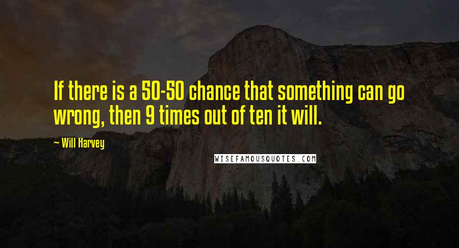 Will Harvey quotes: If there is a 50-50 chance that something can go wrong, then 9 times out of ten it will.