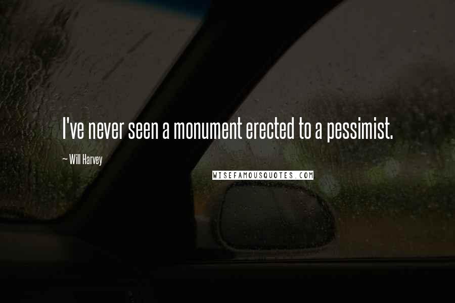 Will Harvey quotes: I've never seen a monument erected to a pessimist.