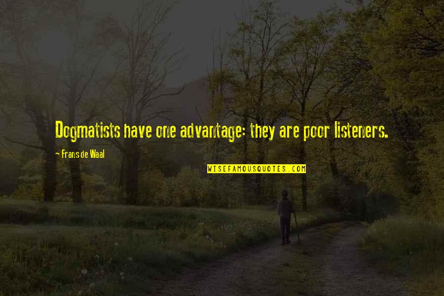 Will Hayden Quotes By Frans De Waal: Dogmatists have one advantage: they are poor listeners. Will Hayden Quotes By Frans De Waal: Dogmatists have one advantage: they are poor listeners.
