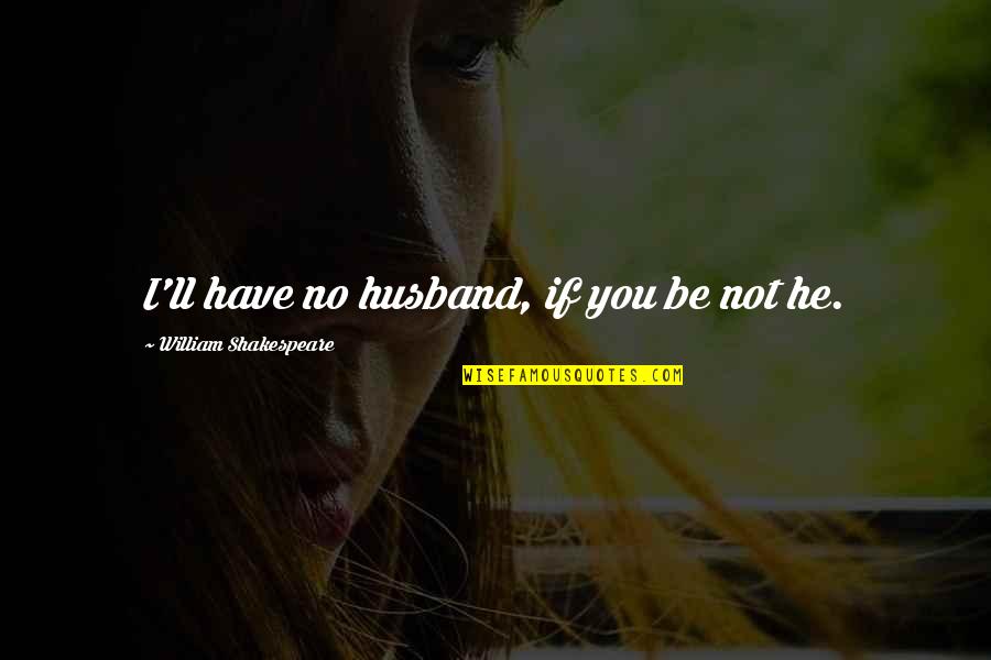 Will He Ever Love Me Quotes By William Shakespeare: I'll have no husband, if you be not