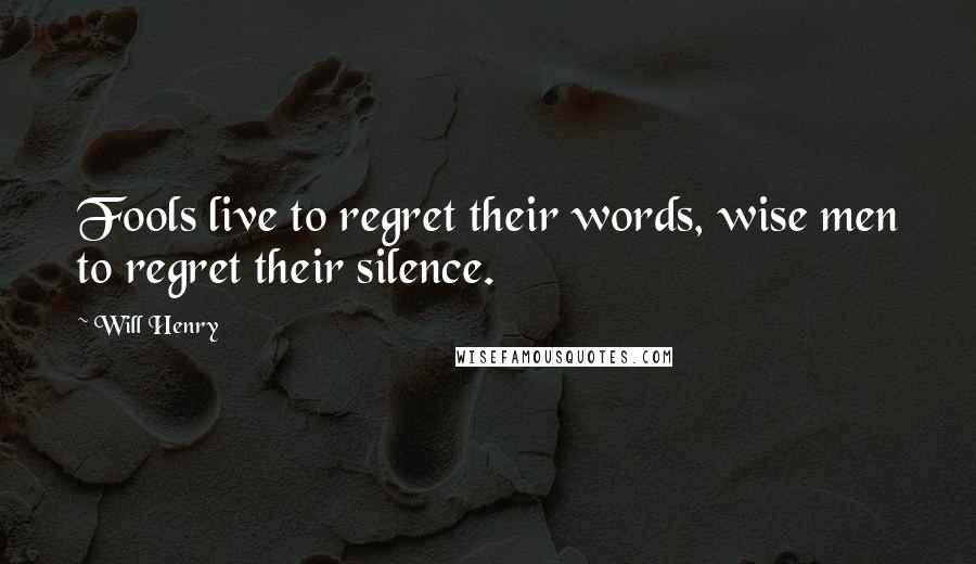 Will Henry quotes: Fools live to regret their words, wise men to regret their silence.