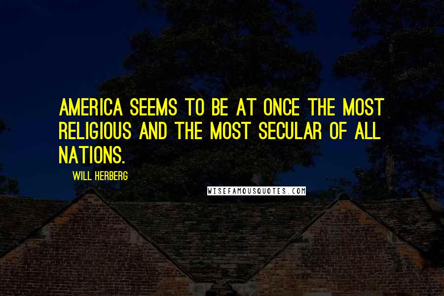 Will Herberg quotes: America seems to be at once the most religious and the most secular of all nations.