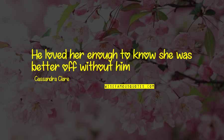 Will Herondale Quotes By Cassandra Clare: He loved her enough to know she was