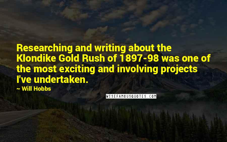 Will Hobbs quotes: Researching and writing about the Klondike Gold Rush of 1897-98 was one of the most exciting and involving projects I've undertaken.