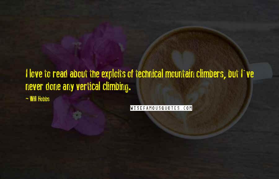 Will Hobbs quotes: I love to read about the exploits of technical mountain climbers, but I've never done any vertical climbing. Will Hobbs quotes: I love to read about the exploits of technical mountain climbers, but I've never done any vertical climbing.