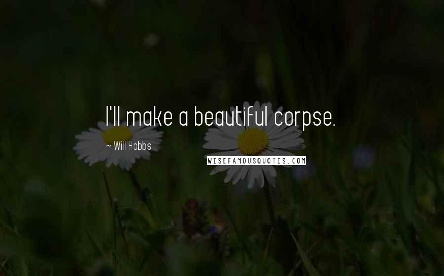 Will Hobbs quotes: I'll make a beautiful corpse.