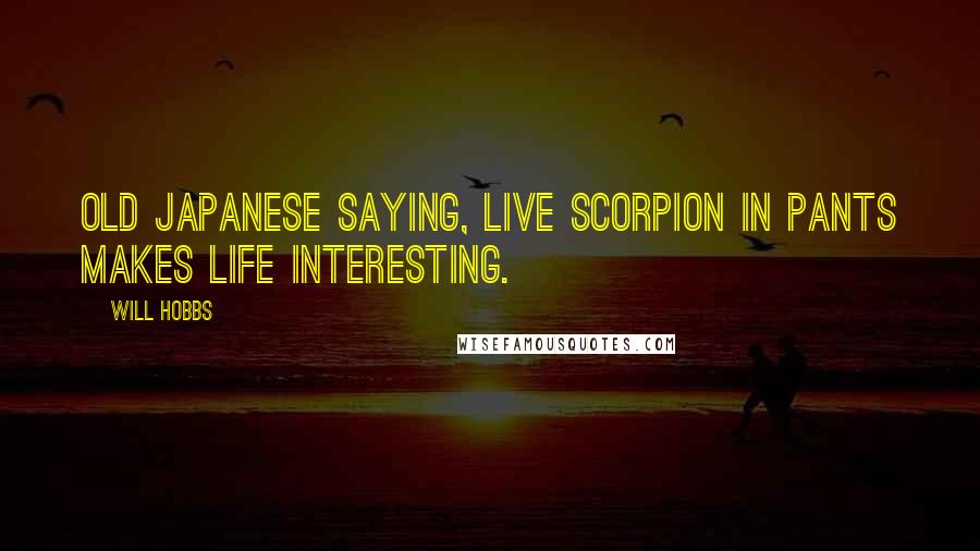 Will Hobbs quotes: Old Japanese saying, live scorpion in pants makes life interesting.