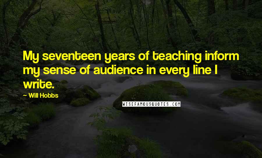 Will Hobbs quotes: My seventeen years of teaching inform my sense of audience in every line I write.
