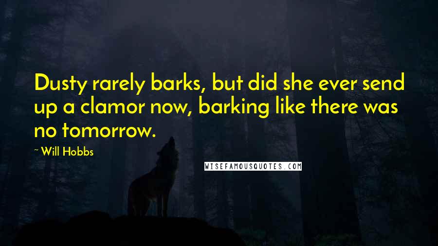 Will Hobbs quotes: Dusty rarely barks, but did she ever send up a clamor now, barking like there was no tomorrow.