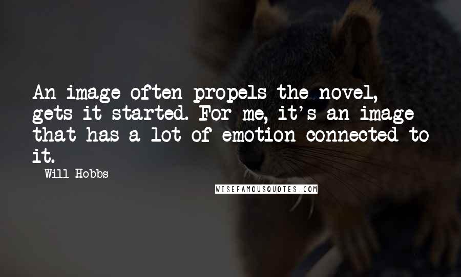 Will Hobbs quotes: An image often propels the novel, gets it started. For me, it's an image that has a lot of emotion connected to it.
