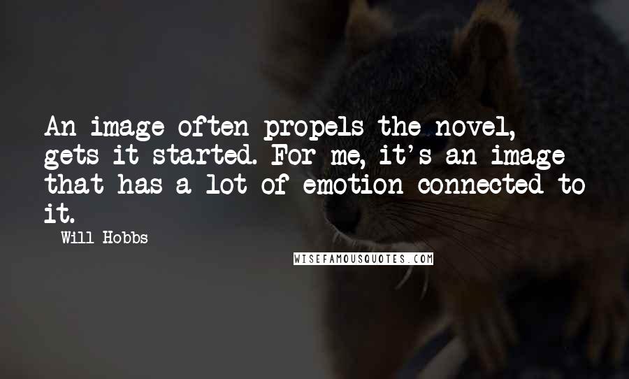 Will Hobbs quotes: An image often propels the novel, gets it started. For me, it's an image that has a lot of emotion connected to it. Will Hobbs quotes: An image often propels the novel, gets it started. For me, it's an image that has a lot of emotion connected to it.