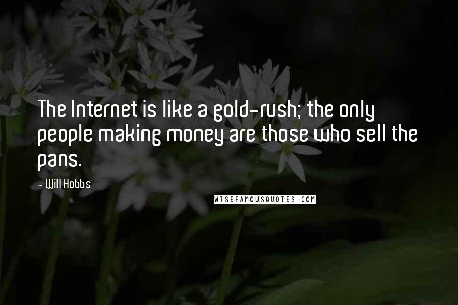 Will Hobbs quotes: The Internet is like a gold-rush; the only people making money are those who sell the pans.