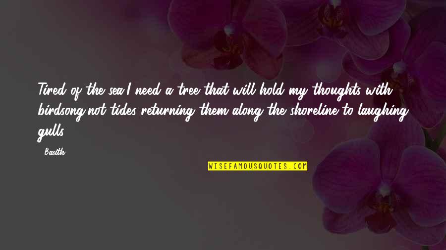 Will Hold Quotes By Basith: Tired of the sea,I need a tree that Will Hold Quotes By Basith: Tired of the sea,I need a tree that