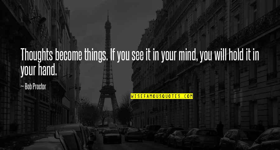 Will Hold Quotes By Bob Proctor: Thoughts become things. If you see it in