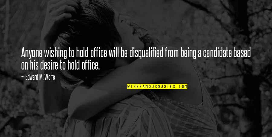 Will Hold Quotes By Edward M. Wolfe: Anyone wishing to hold office will be disqualified Will Hold Quotes By Edward M. Wolfe: Anyone wishing to hold office will be disqualified