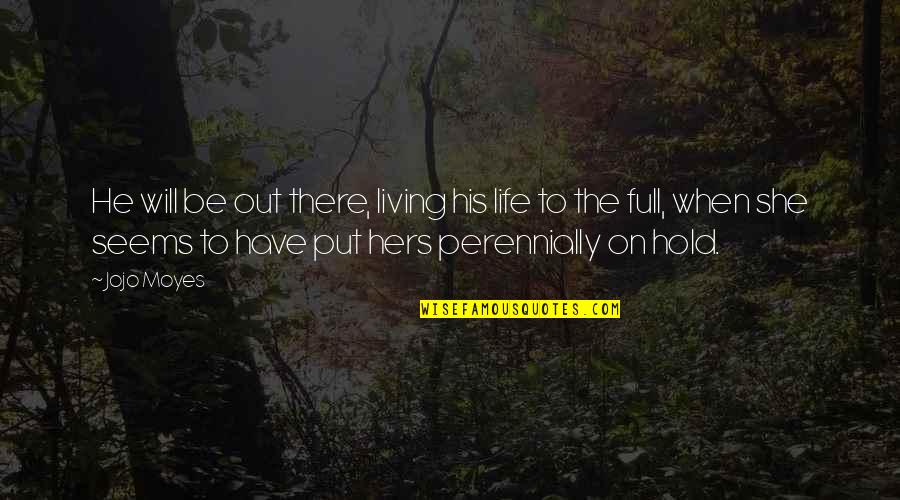 Will Hold Quotes By Jojo Moyes: He will be out there, living his life Will Hold Quotes By Jojo Moyes: He will be out there, living his life