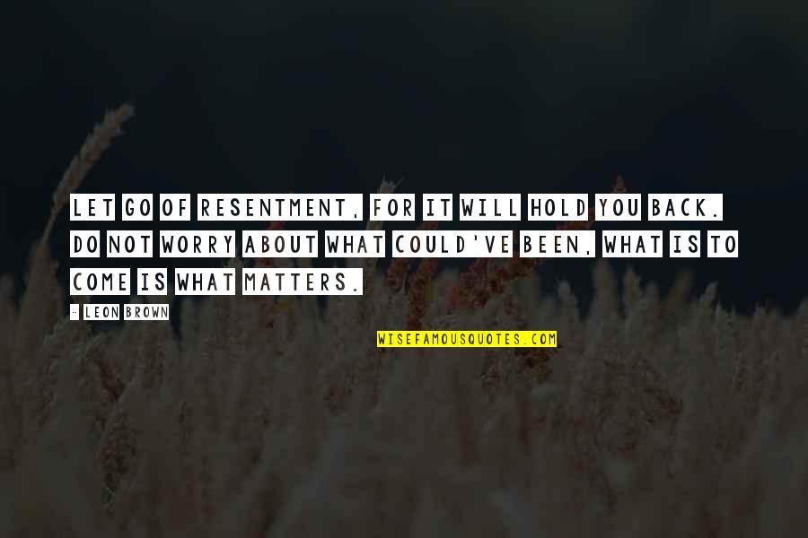 Will Hold Quotes By Leon Brown: Let go of resentment, for it will hold Will Hold Quotes By Leon Brown: Let go of resentment, for it will hold